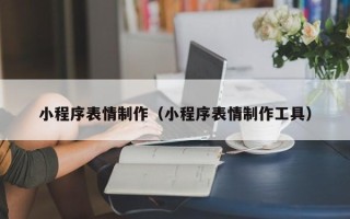 济南小程序表情制作（小程序表情制作工具）