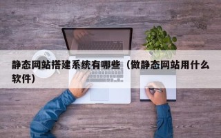 济南静态网站搭建系统有哪些（做静态网站用什么软件）