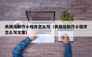 济南表扬信制作小程序怎么写（表扬信制作小程序怎么写文案）
