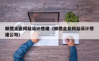 济南顺德企业网站设计搭建（顺德企业网站设计搭建公司）