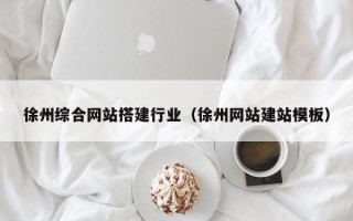 济南徐州综合网站搭建行业（徐州网站建站模板）