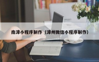 济南南漳小程序制作（漳州微信小程序制作）