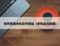 济南如何搭建单机软件网站（单机游戏搭建）