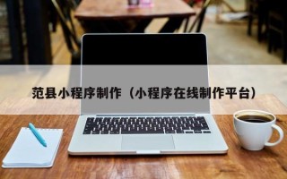 济南范县小程序制作（小程序在线制作平台）