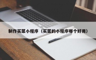 济南制作买菜小程序（买菜的小程序哪个好用）