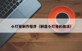 济南小灯笼制作程序（制造小灯笼的做法）