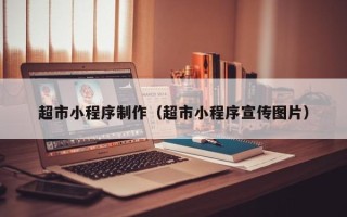 济南超市小程序制作（超市小程序宣传图片）