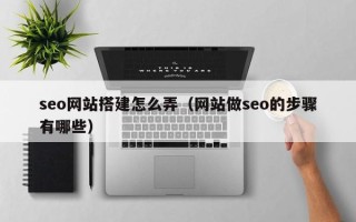 济南seo网站搭建怎么弄（网站做seo的步骤有哪些）